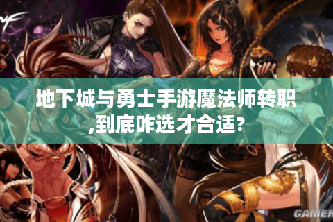 地下城与勇士手游魔法师转职,到底咋选才合适?