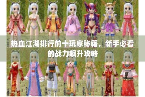 热血江湖排行前十玩家秘籍，新手必看的战力飙升攻略