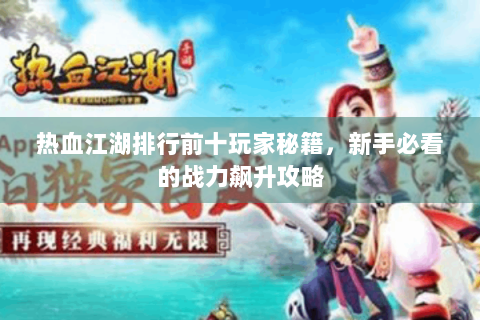 热血江湖排行前十玩家秘籍，新手必看的战力飙升攻略