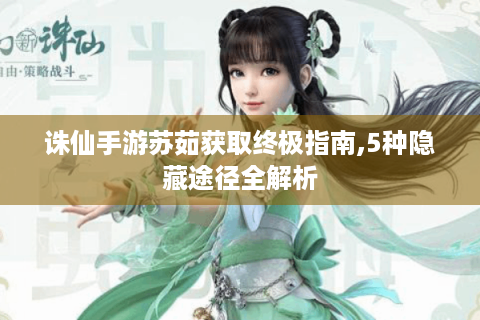 诛仙手游苏茹获取终极指南,5种隐藏途径全解析