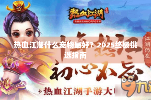 热血江湖什么宠物最好？2025终极挑选指南