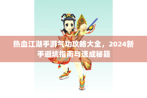 热血江湖手游气功攻略大全，2024新手避坑指南与速成秘籍