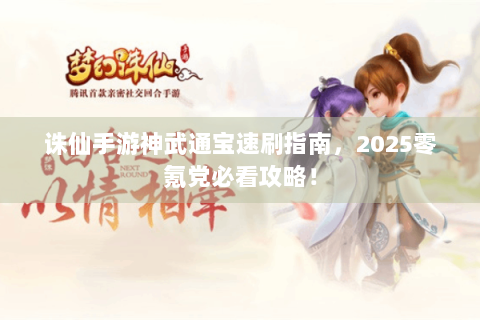 诛仙手游神武通宝速刷指南，2025零氪党必看攻略！