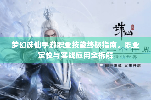 梦幻诛仙手游职业技能终极指南，职业定位与实战应用全拆解