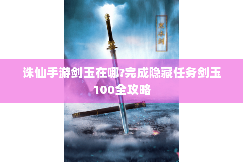 诛仙手游剑玉在哪?完成隐藏任务剑玉100全攻略
