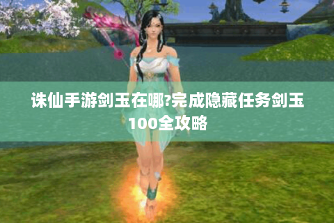 诛仙手游剑玉在哪?完成隐藏任务剑玉100全攻略
