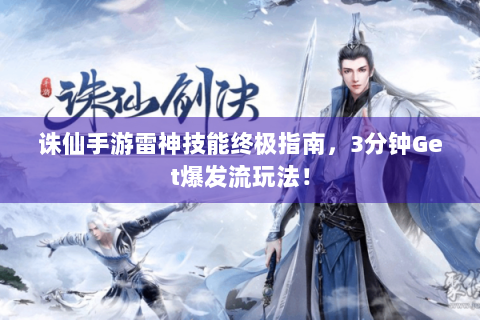 诛仙手游雷神技能终极指南，3分钟Get爆发流玩法！