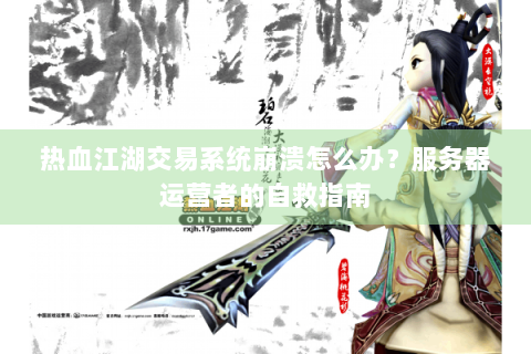热血江湖交易系统崩溃怎么办？服务器运营者的自救指南