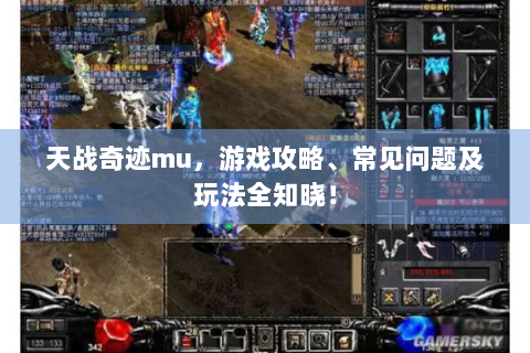 天战奇迹mu，游戏攻略、常见问题及玩法全知晓！