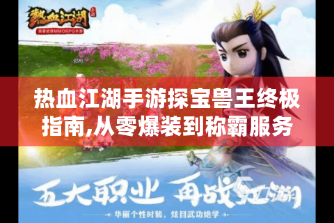 热血江湖手游探宝兽王终极指南,从零爆装到称霸服务器