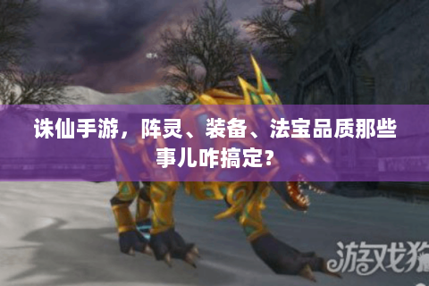 诛仙手游，阵灵、装备、法宝品质那些事儿咋搞定？