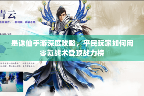 墨诛仙手游深度攻略，平民玩家如何用零氪战术登顶战力榜