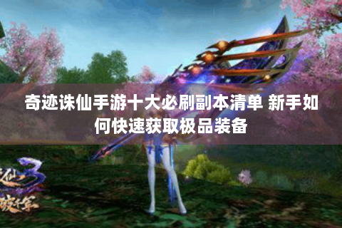 奇迹诛仙手游十大必刷副本清单 新手如何快速获取极品装备