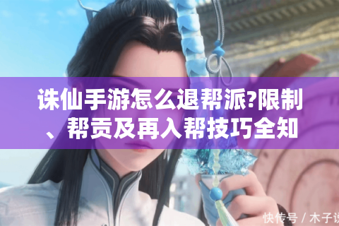 诛仙手游怎么退帮派?限制、帮贡及再入帮技巧全知道！