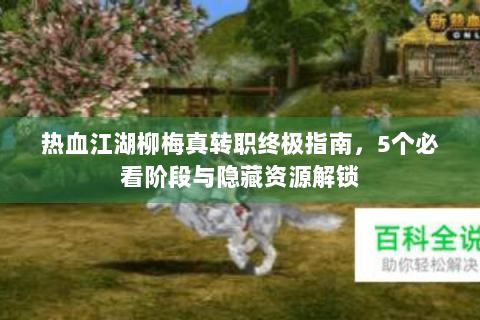 热血江湖柳梅真转职终极指南，5个必看阶段与隐藏资源解锁
