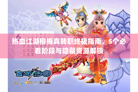 热血江湖柳梅真转职终极指南，5个必看阶段与隐藏资源解锁