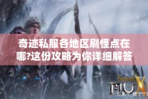 奇迹私服各地区刷怪点在哪?这份攻略为你详细解答！