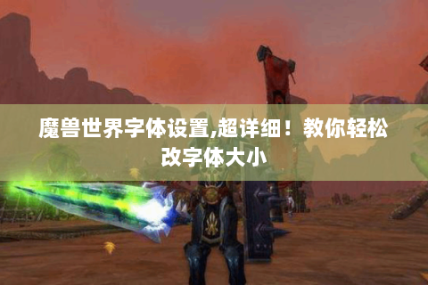 魔兽世界字体设置,超详细！教你轻松改字体大小