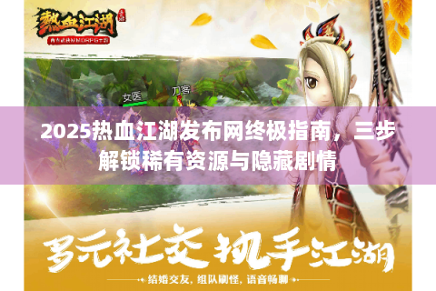 2025热血江湖发布网终极指南，三步解锁稀有资源与隐藏剧情