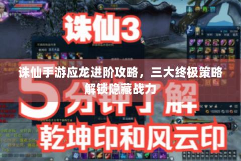 诛仙手游应龙进阶攻略，三大终极策略解锁隐藏战力