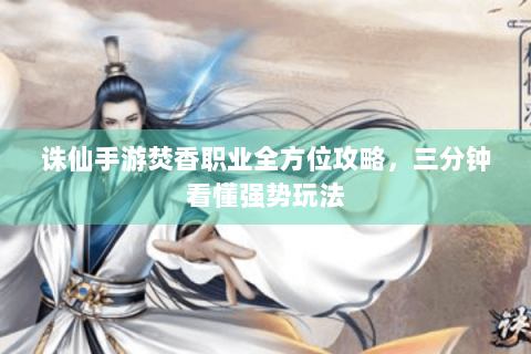诛仙手游焚香职业全方位攻略，三分钟看懂强势玩法