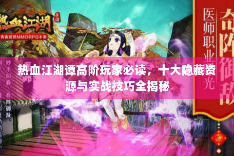 热血江湖谭高阶玩家必读，十大隐藏资源与实战技巧全揭秘