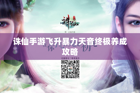 诛仙手游飞升暴力天音终极养成攻略