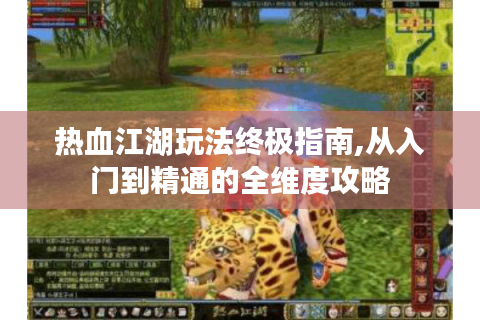 热血江湖玩法终极指南,从入门到精通的全维度攻略