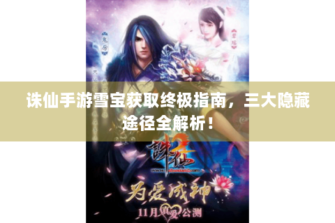 诛仙手游雪宝获取终极指南，三大隐藏途径全解析！
