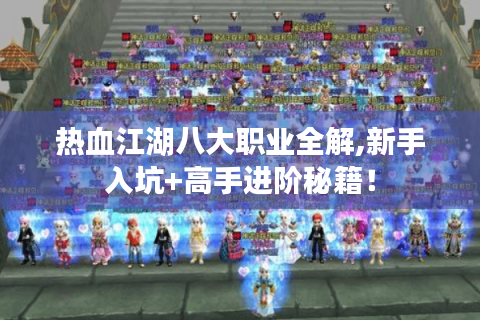热血江湖八大职业全解,新手入坑+高手进阶秘籍！