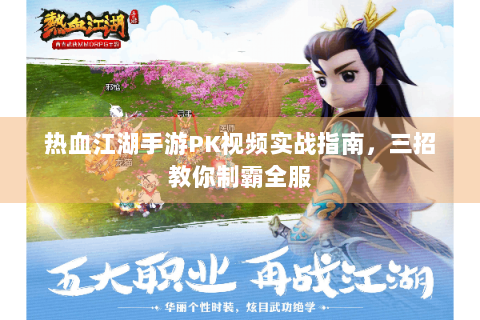 热血江湖手游PK视频实战指南，三招教你制霸全服