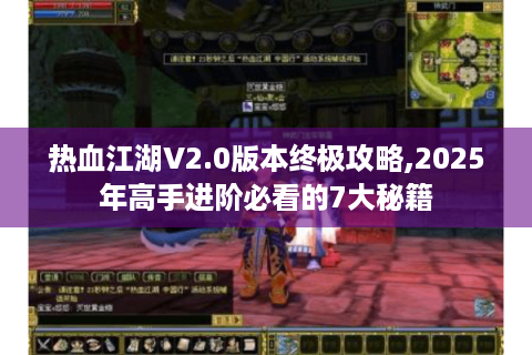 热血江湖V2.0版本终极攻略,2025年高手进阶必看的7大秘籍