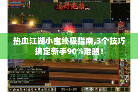 热血江湖小宝终极指南,3个技巧搞定新手90%难题！