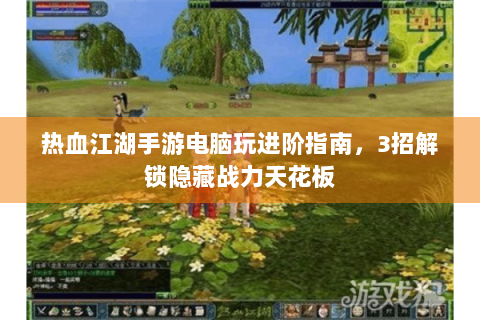 热血江湖手游电脑玩进阶指南，3招解锁隐藏战力天花板