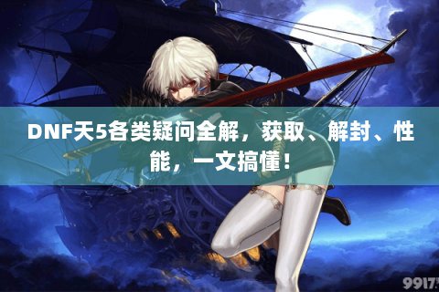 DNF天5各类疑问全解，获取、解封、性能，一文搞懂！