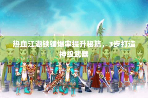 热血江湖铁锤爆率提升秘籍，3步打造神级武器
