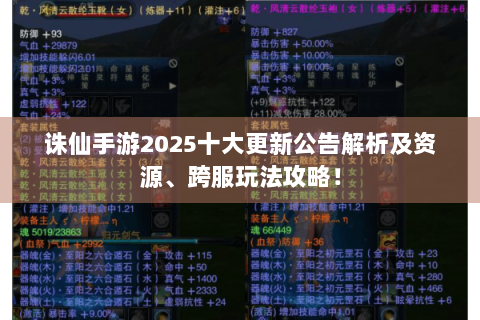 诛仙手游2025十大更新公告解析及资源、跨服玩法攻略！