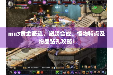mu3黄金奇迹，翅膀合成、怪物特点及物品钻孔攻略！