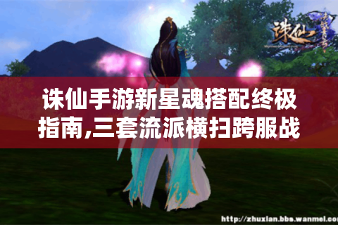 诛仙手游新星魂搭配终极指南,三套流派横扫跨服战场