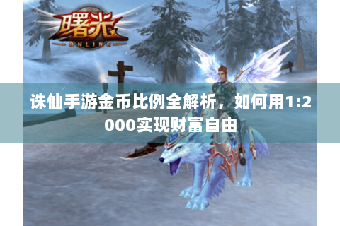 诛仙手游金币比例全解析，如何用1:2000实现财富自由