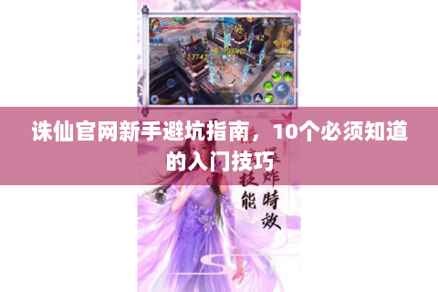 诛仙官网新手避坑指南，10个必须知道的入门技巧