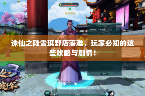 诛仙之陆雪琪野店落难，玩家必知的这些攻略与剧情！