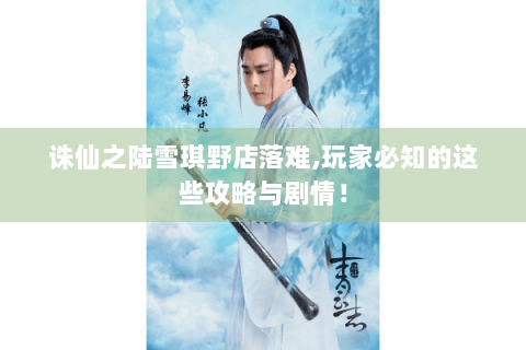 诛仙之陆雪琪野店落难,玩家必知的这些攻略与剧情！
