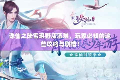 诛仙之陆雪琪野店落难，玩家必知的这些攻略与剧情！