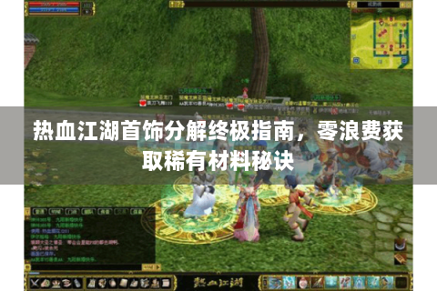 热血江湖首饰分解终极指南，零浪费获取稀有材料秘诀