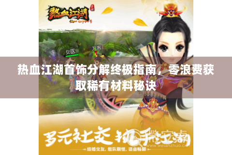 热血江湖首饰分解终极指南，零浪费获取稀有材料秘诀