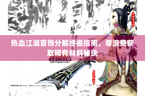 热血江湖首饰分解终极指南，零浪费获取稀有材料秘诀