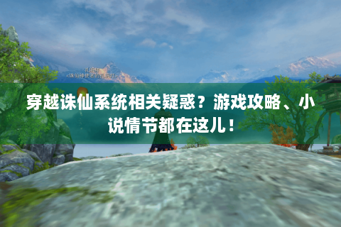 穿越诛仙系统相关疑惑？游戏攻略、小说情节都在这儿！