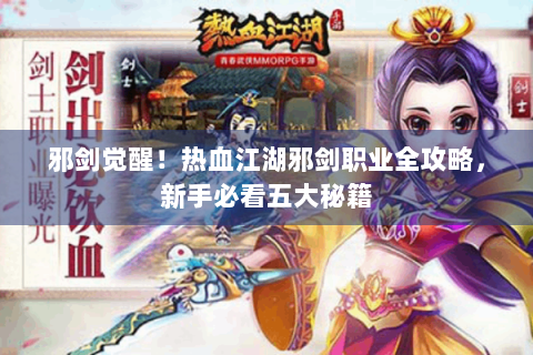 邪剑觉醒！热血江湖邪剑职业全攻略，新手必看五大秘籍