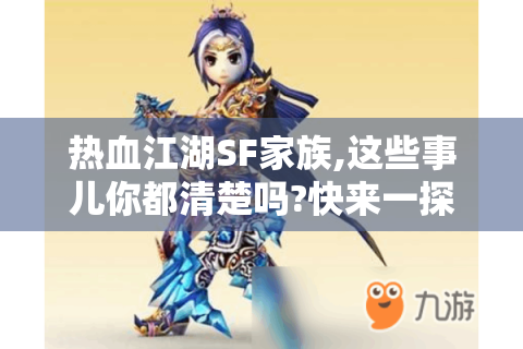 热血江湖SF家族,这些事儿你都清楚吗?快来一探究竟！